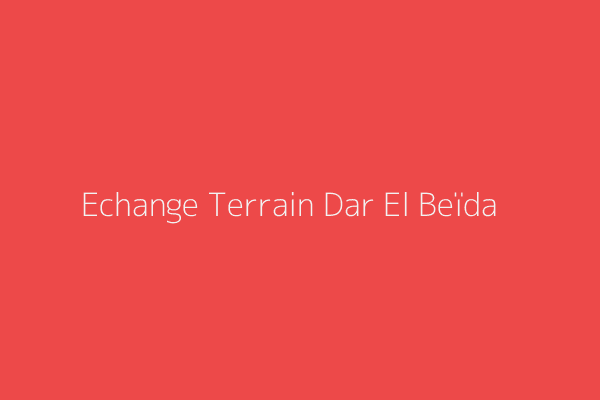 Echange Terrain  Alger 